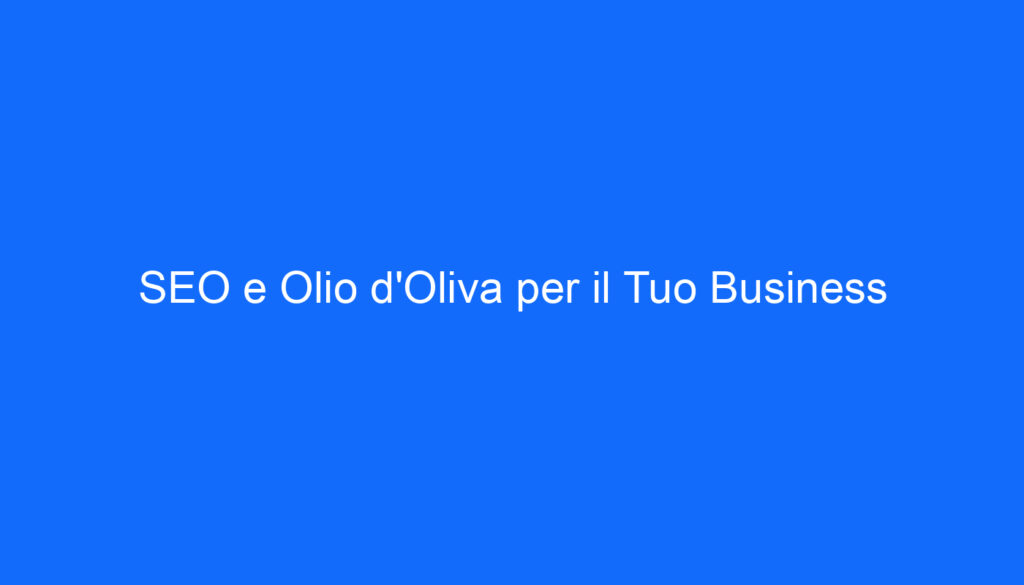 SEO e Olio d'Oliva per il Tuo Business