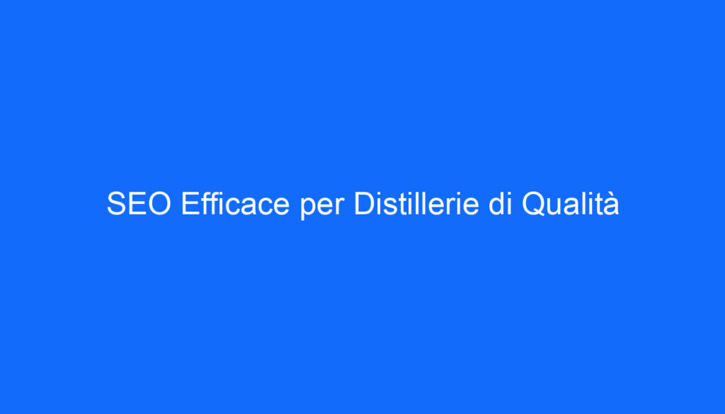 SEO Efficace per Distillerie di Qualità