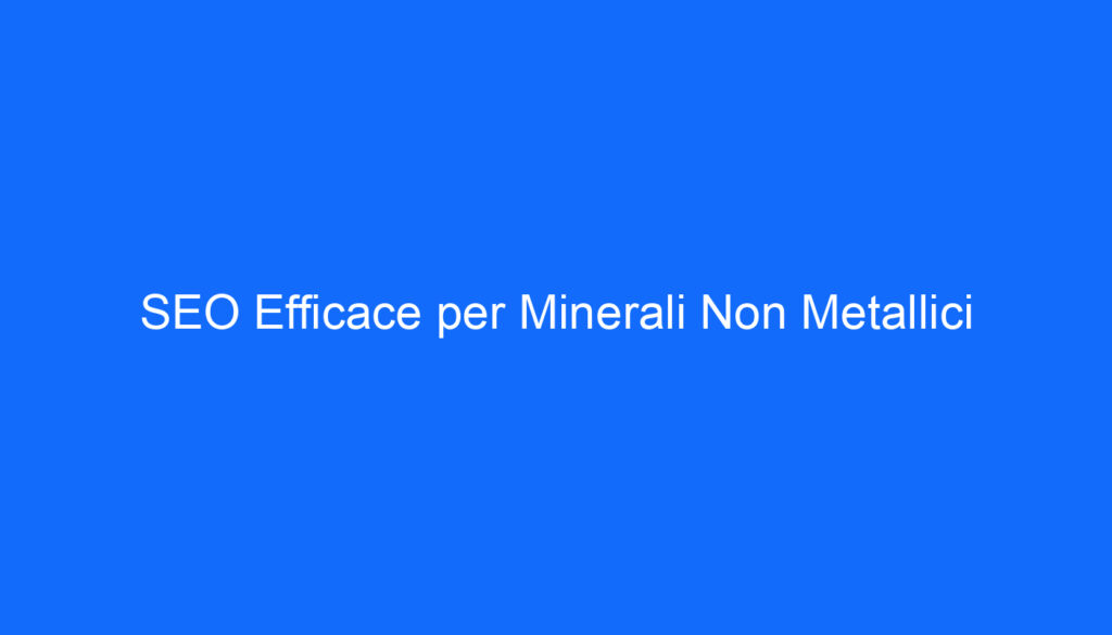 SEO Efficace per Minerali Non Metallici
