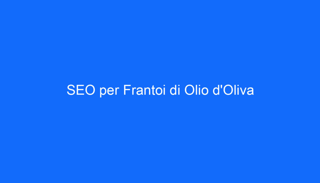 SEO per Frantoi di Olio d'Oliva