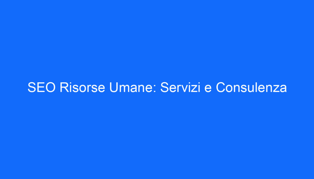 SEO Risorse Umane: Servizi e Consulenza