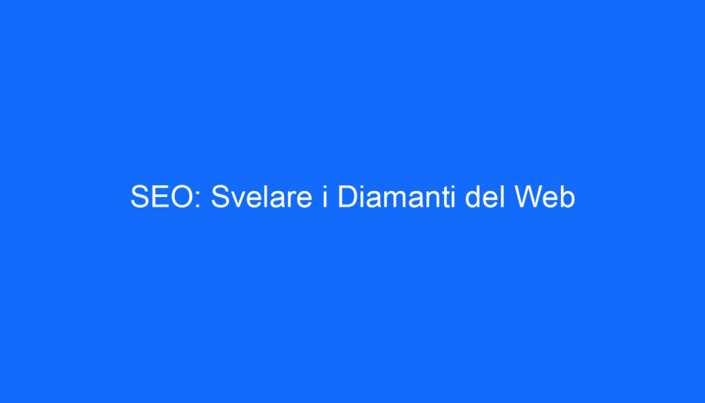 SEO: Svelare i Diamanti del Web