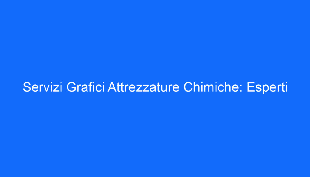Servizi Grafici Attrezzature Chimiche: Esperti