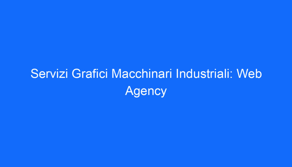 Servizi Grafici Macchinari Industriali: Web Agency