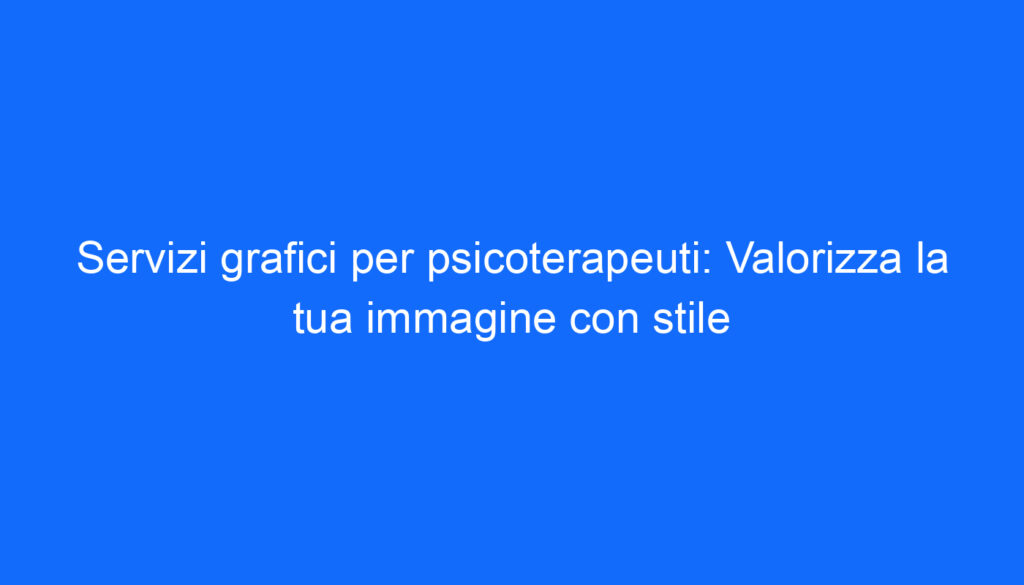 Servizi grafici per psicoterapeuti: Valorizza la tua immagine con stile