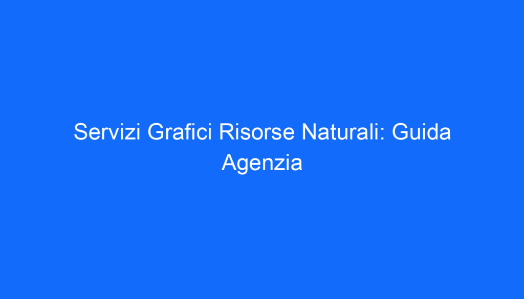 Servizi Grafici Risorse Naturali: Guida Agenzia