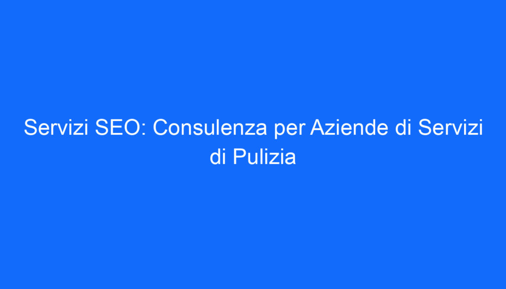 Servizi SEO: Consulenza per Aziende di Servizi di Pulizia