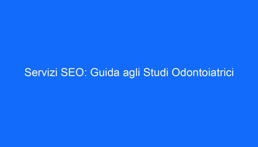 Servizi SEO: Guida agli Studi Odontoiatrici