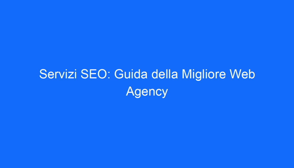 Servizi SEO: Guida della Migliore Web Agency