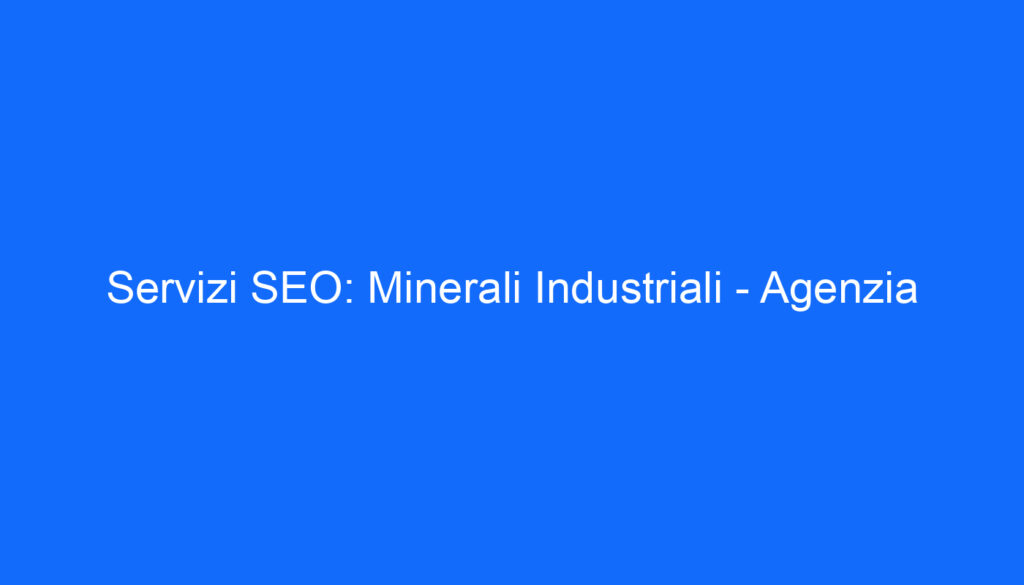 Servizi SEO: Minerali Industriali Agenzia