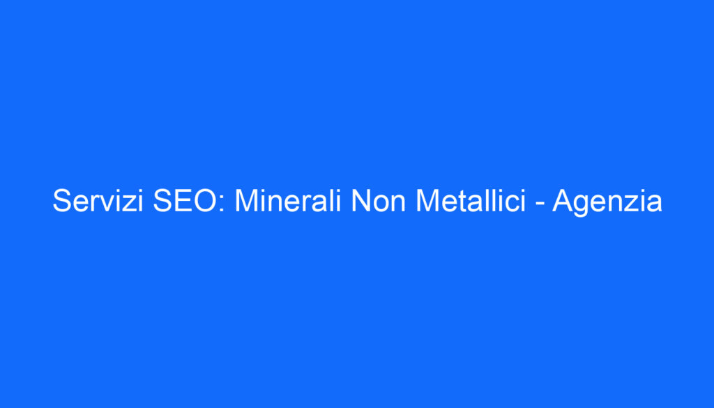 Servizi SEO: Minerali Non Metallici Agenzia