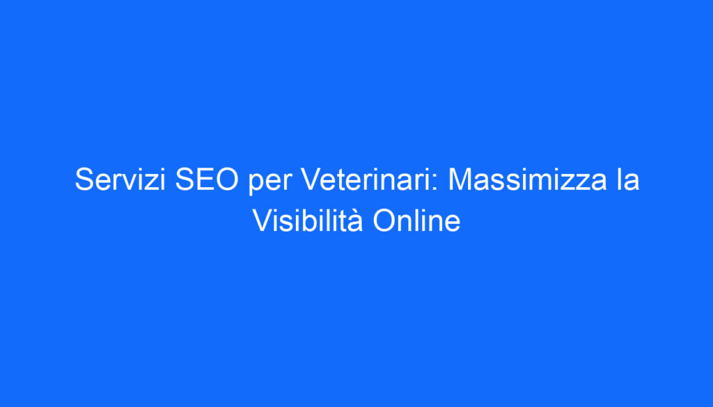 Servizi SEO per Veterinari: Massimizza la Visibilità Online