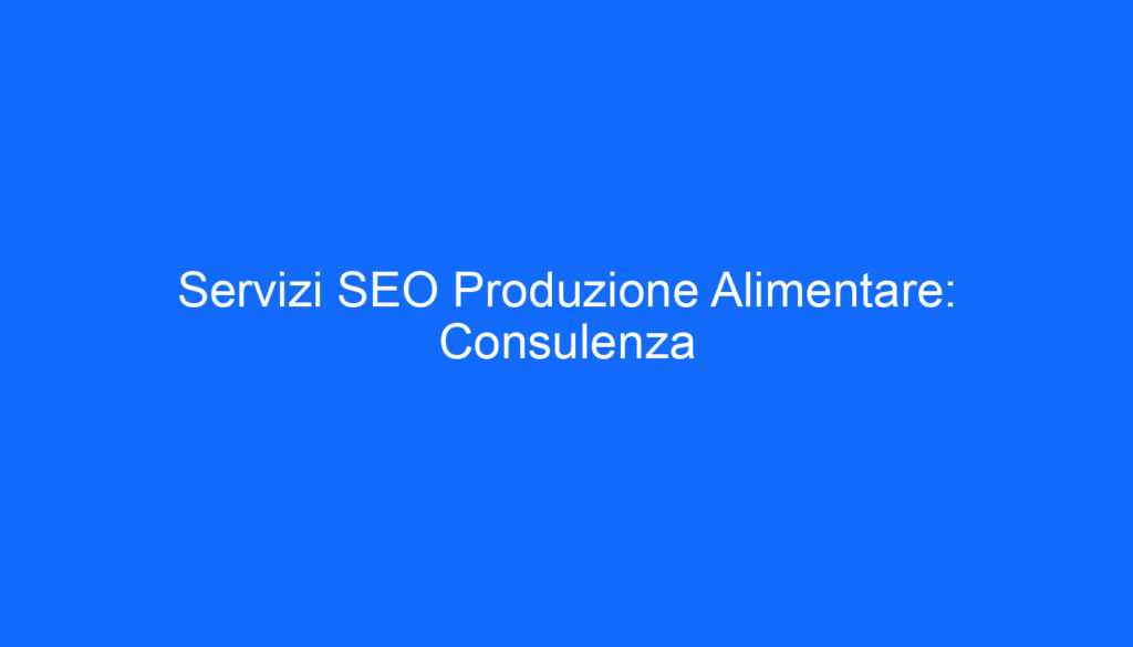 Servizi SEO Produzione Alimentare: Consulenza
