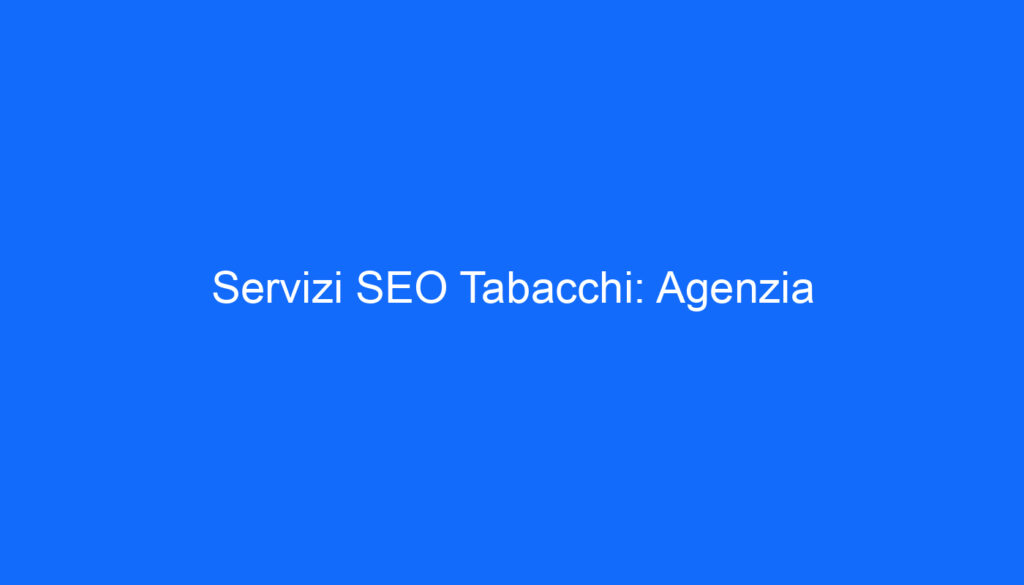 Servizi SEO Tabacchi: Agenzia