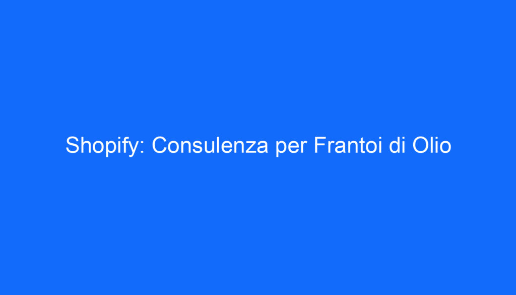 Shopify: Consulenza per Frantoi di Olio
