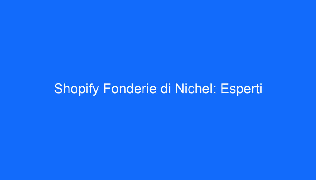 Shopify Fonderie di Nichel: Esperti
