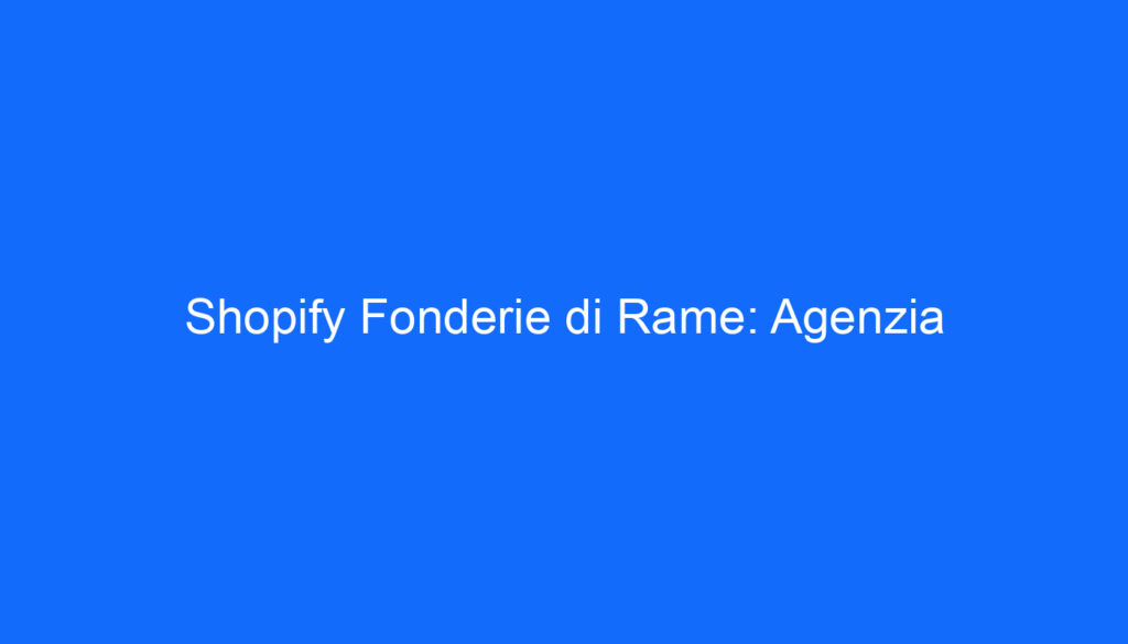 Shopify Fonderie di Rame: Agenzia