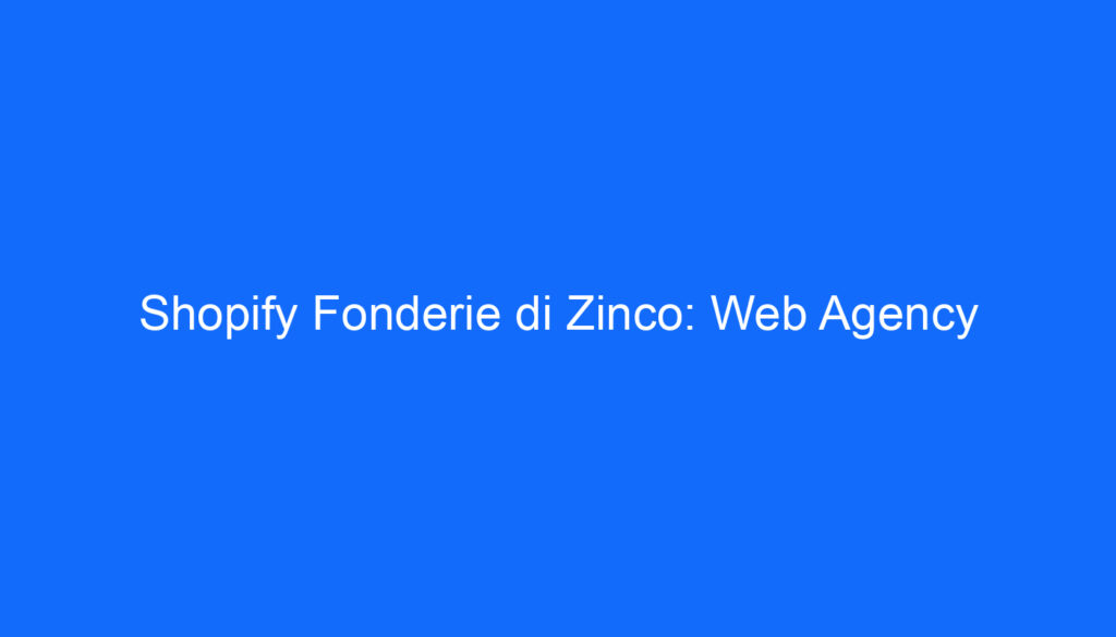 Shopify Fonderie di Zinco: Web Agency