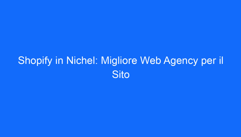 Shopify in Nichel: Migliore Web Agency per il Sito