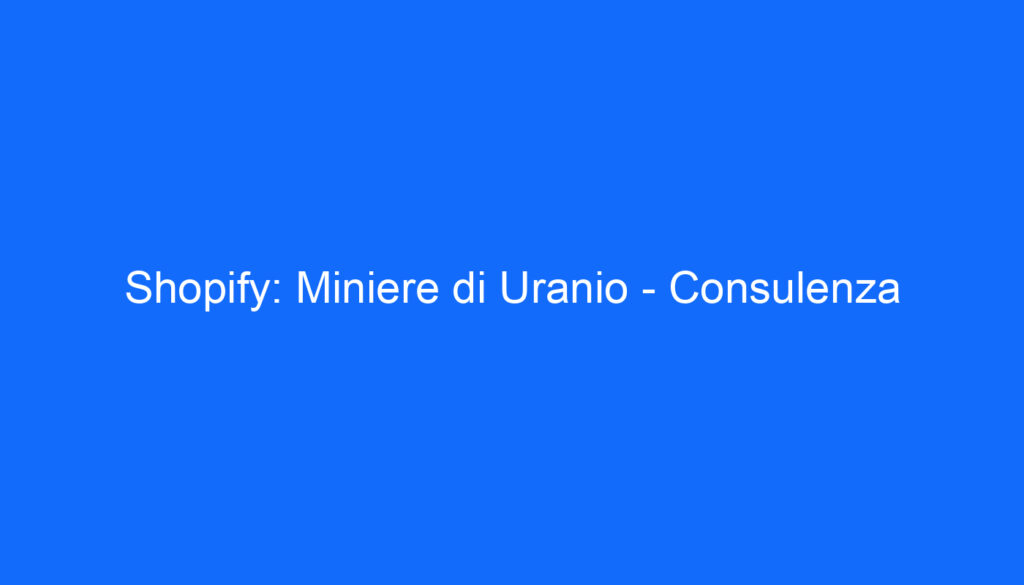 Shopify: Miniere di Uranio Consulenza