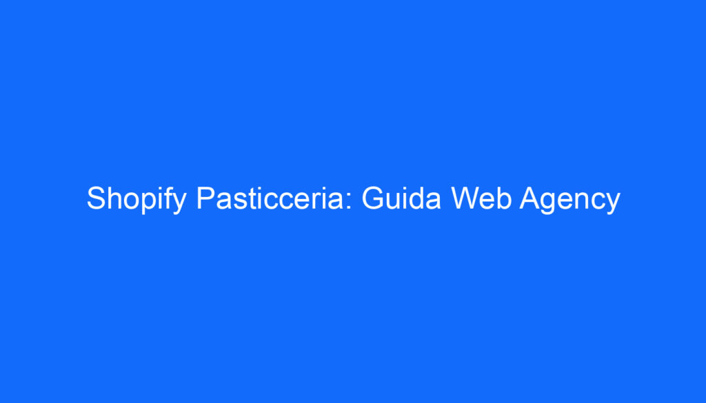 Shopify Pasticceria: Guida Web Agency