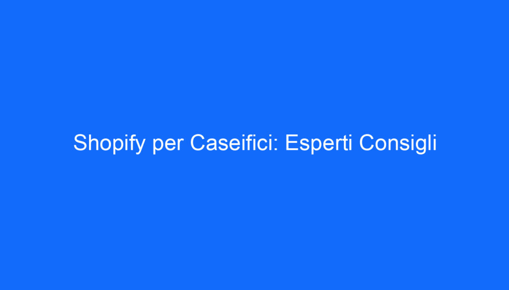 Shopify per Caseifici: Esperti Consigli