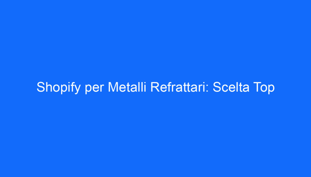 Shopify per Metalli Refrattari: Scelta Top