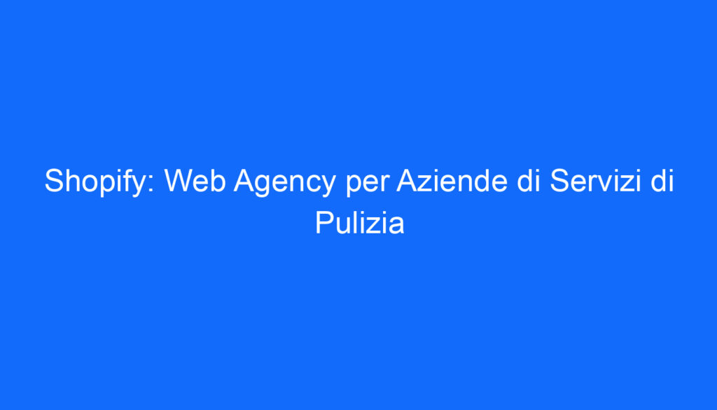 Shopify: Web Agency per Aziende di Servizi di Pulizia