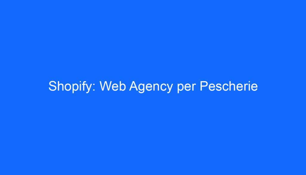 Shopify: Web Agency per Pescherie