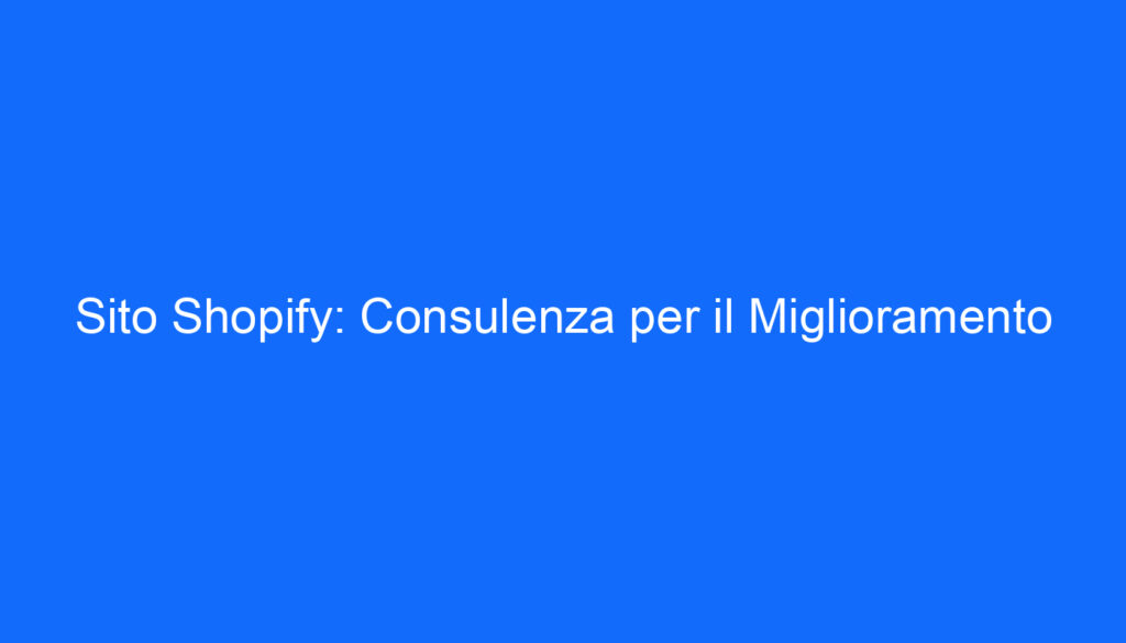 Sito Shopify: Consulenza per il Miglioramento