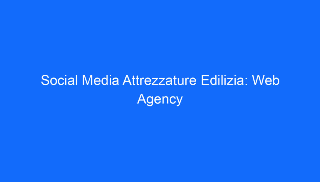 Social Media Attrezzature Edilizia: Web Agency