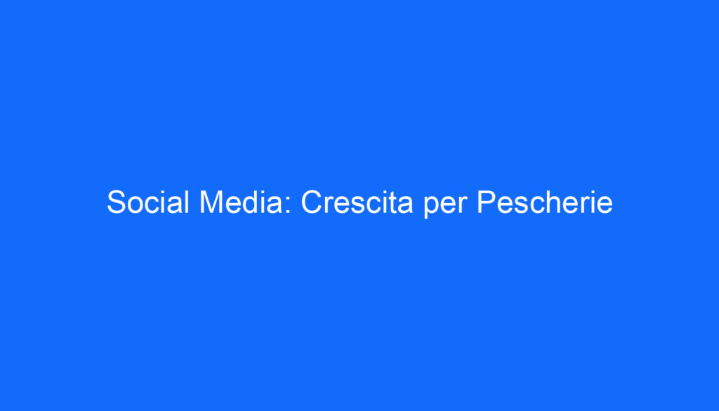 Social Media: Crescita per Pescherie