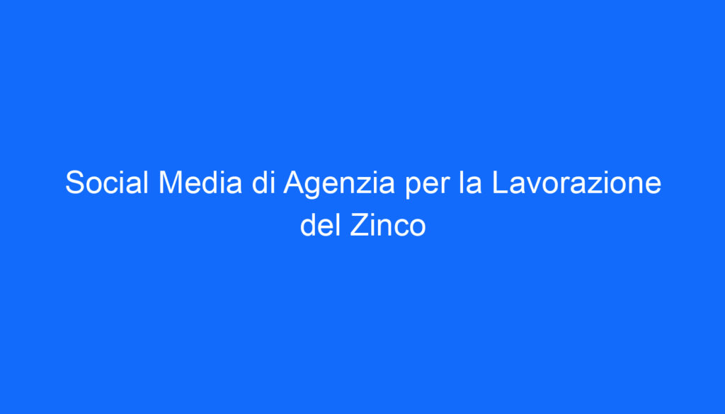 Social Media di Agenzia per la Lavorazione del Zinco