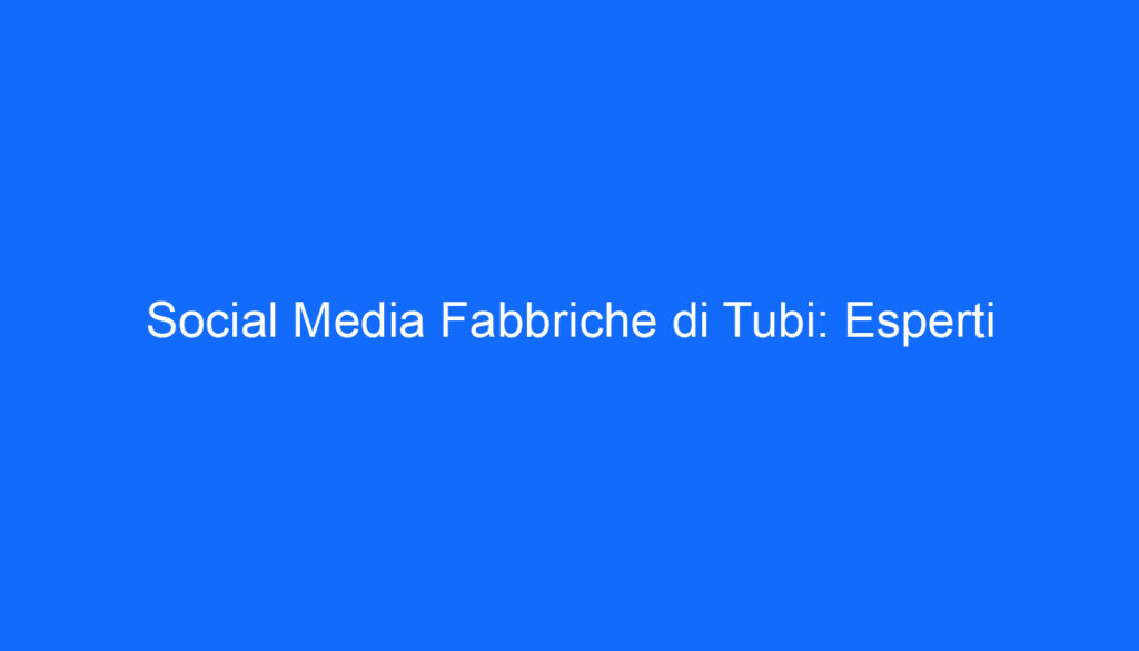 Social Media Fabbriche di Tubi: Esperti