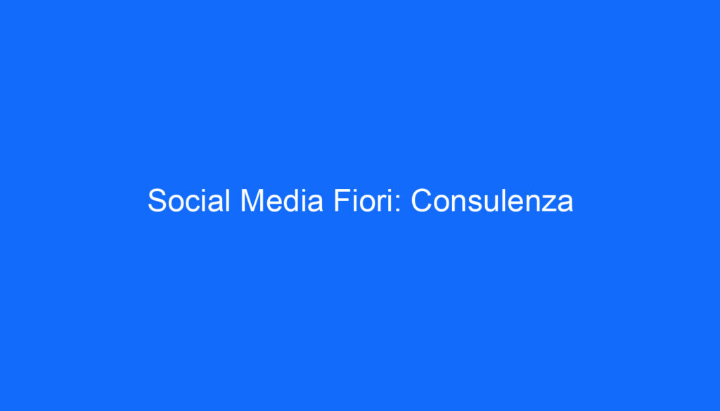 Social Media Fiori: Consulenza