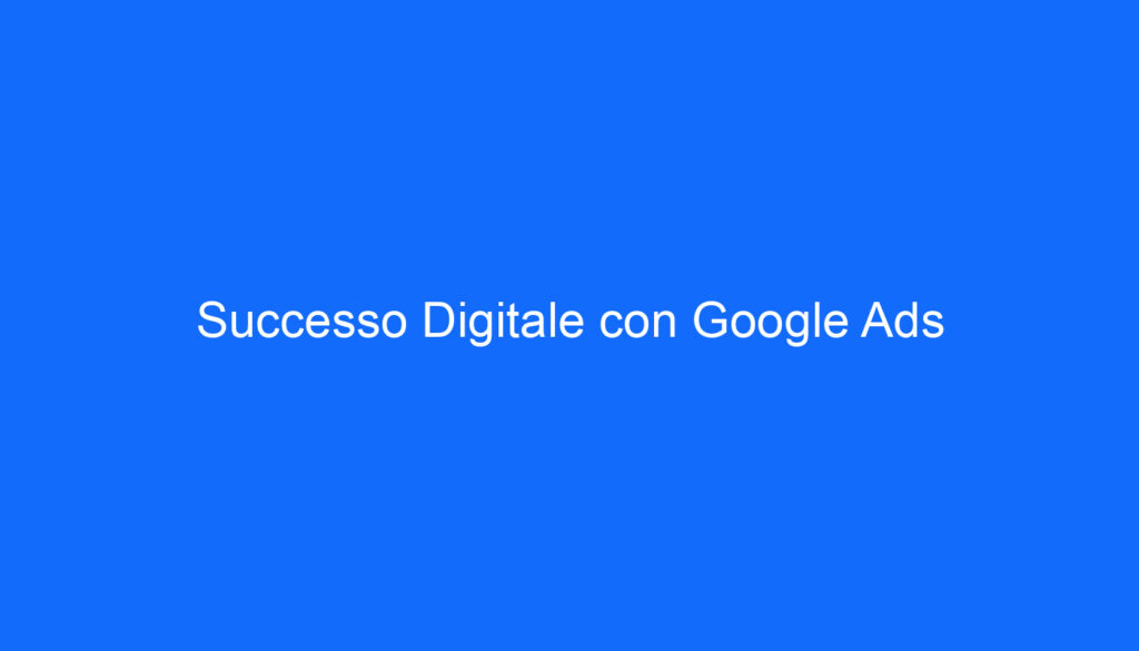 Successo Digitale con Google Ads
