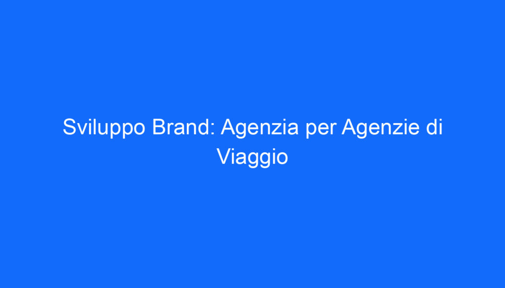 Sviluppo Brand: Agenzia per Agenzie di Viaggio