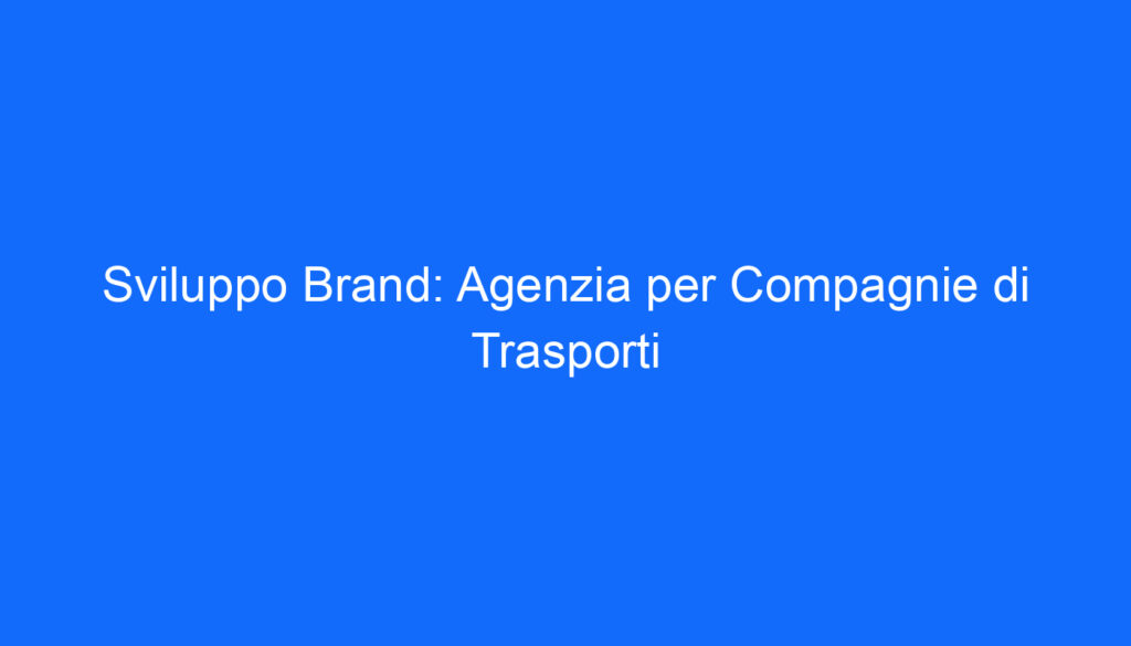 Sviluppo Brand: Agenzia per Compagnie di Trasporti