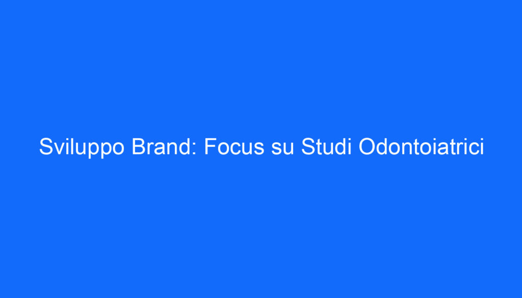 Sviluppo Brand: Focus su Studi Odontoiatrici