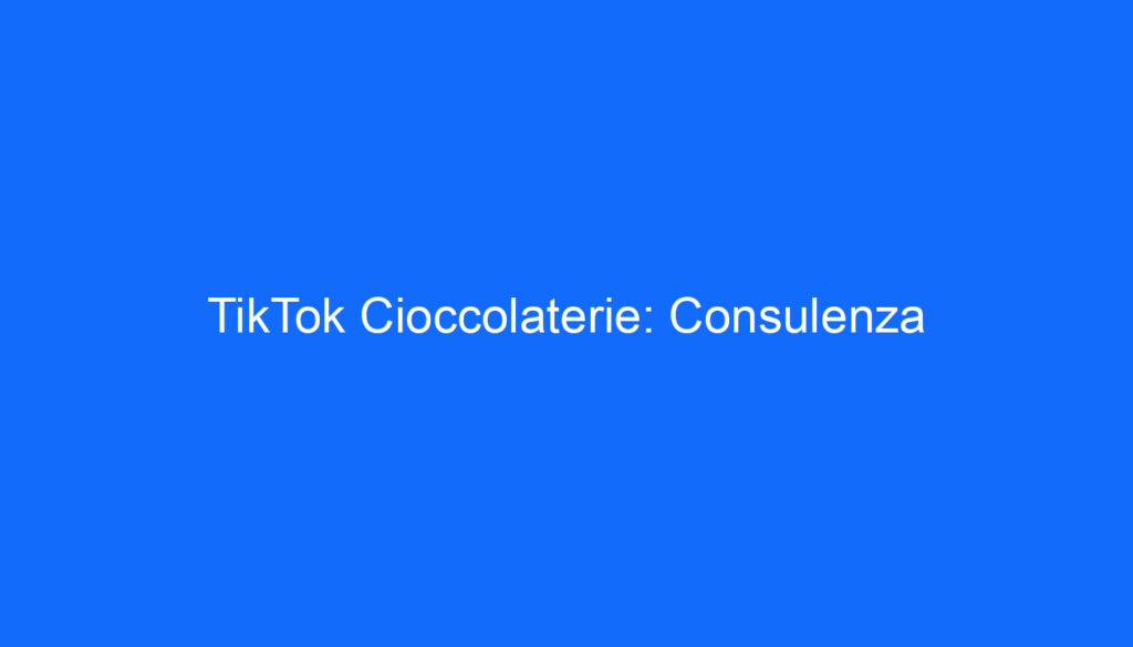 TikTok Cioccolaterie: Consulenza