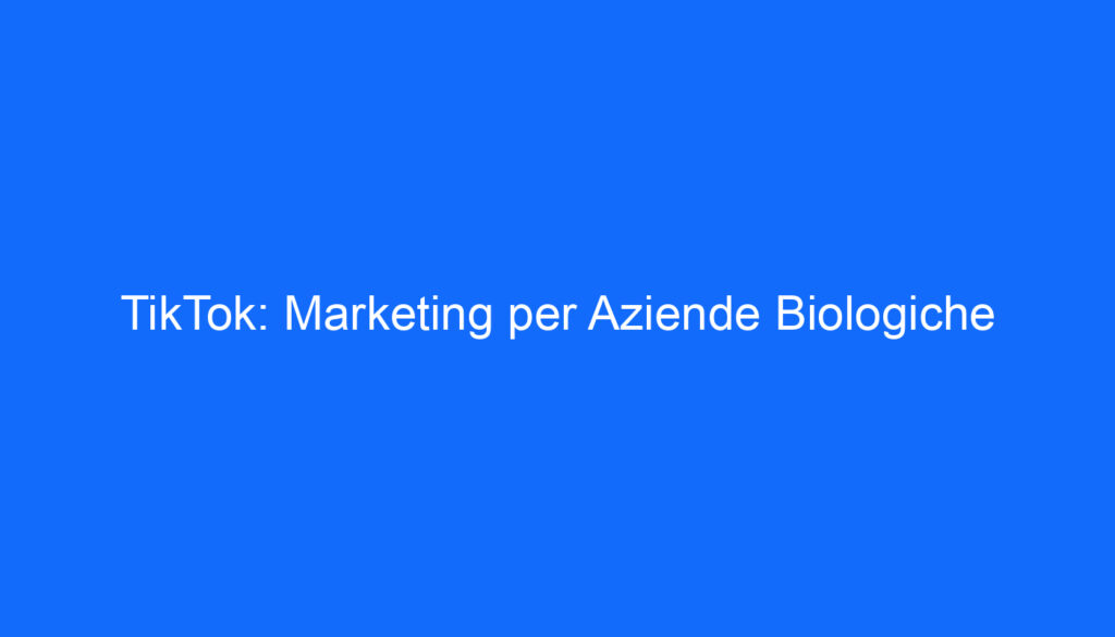 TikTok: Marketing per Aziende Biologiche