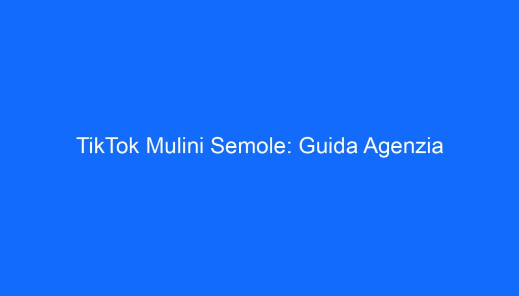 TikTok Mulini Semole: Guida Agenzia