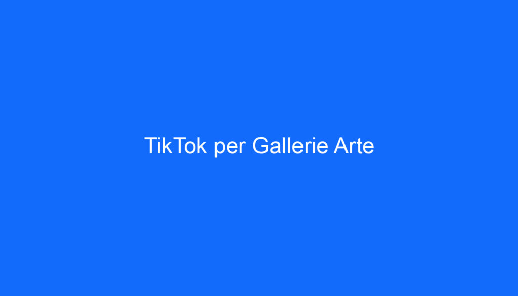 TikTok per Gallerie Arte