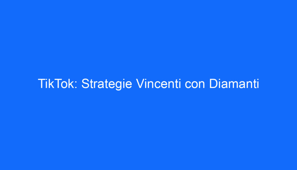 TikTok: Strategie Vincenti con Diamanti