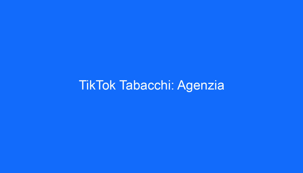 TikTok Tabacchi: Agenzia