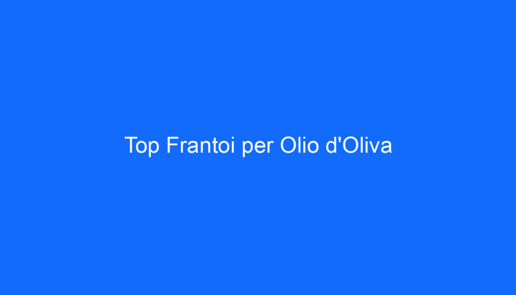Top Frantoi per Olio d'Oliva