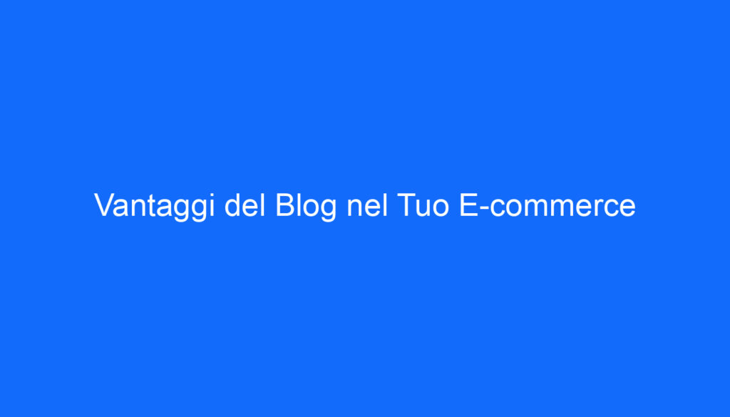Vantaggi del Blog nel Tuo E commerce