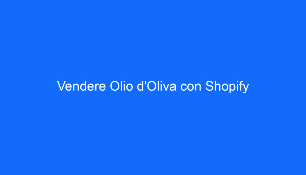 Vendere Olio d'Oliva con Shopify