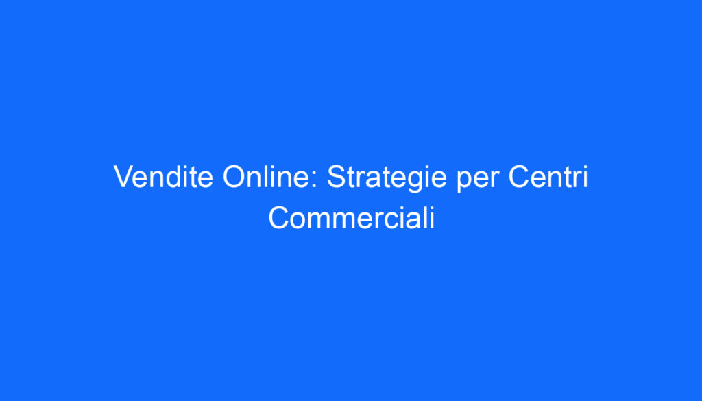 Vendite Online: Strategie per Centri Commerciali