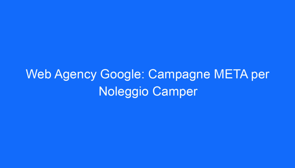 Web Agency Google: Campagne META per Noleggio Camper